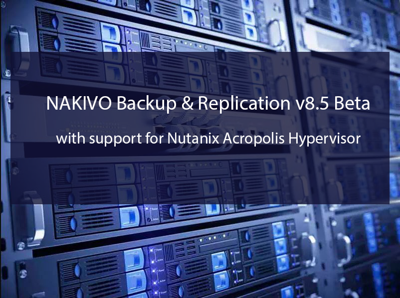 NAKIVO Backup & Replication v8.5 Beta ออกแล้ว Support for Nutanix AHV