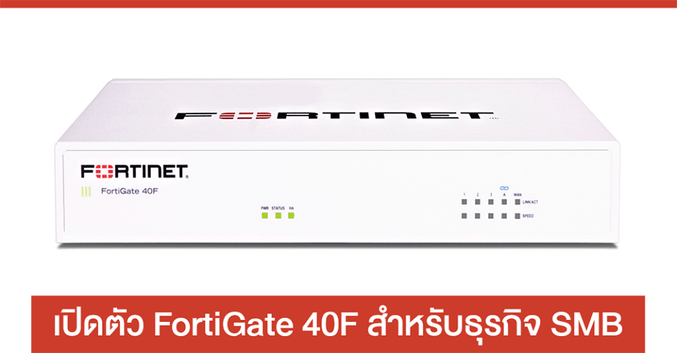 Fortinet เปิดตัว FortiGate 40F ราคาย่อมเยาว์สำหรับธุรกิจ SMB