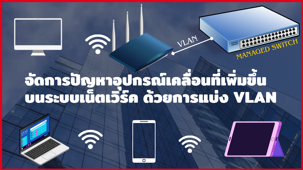 การจัดการปัญหาอุปกรณ์เคลื่อนที่เพิ่มขึ้นบนระบบเน็ตเวิร์ค ด้วยการแบ่ง VLAN